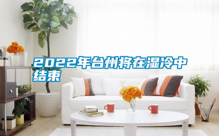 2022年臺(tái)州將在濕冷中結(jié)束