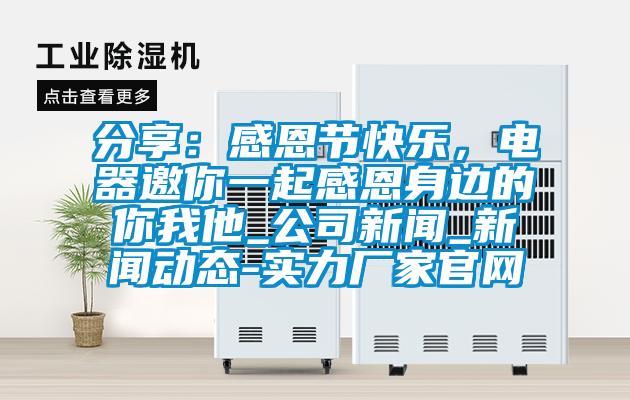 分享：感恩節(jié)快樂(lè)，電器邀你一起感恩身邊的你我他_公司新聞_新聞動(dòng)態(tài)-實(shí)力廠家官網(wǎng)