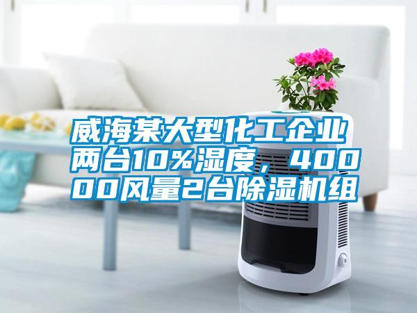 威海某大型化工企業(yè)兩臺10%濕度，40000風(fēng)量2臺除濕機(jī)組