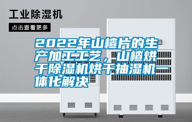 2022年山楂片的生產(chǎn)加工工藝，山楂烘干除濕機(jī)烘干抽濕機(jī)一體化解決
