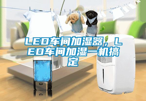 LED車間加濕器，LED車間加濕一機搞定