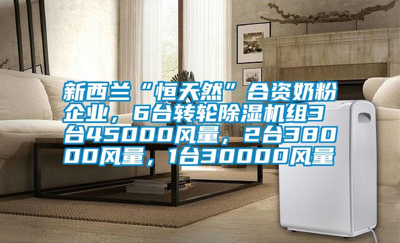 新西蘭“恒天然”合資奶粉企業，6臺轉輪除濕機組3臺45000風量，2臺38000風量，1臺30000風量