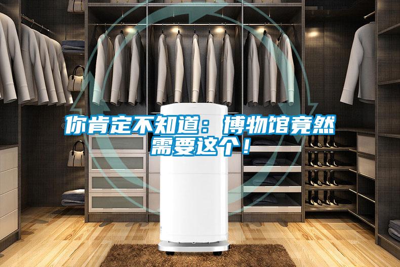 你肯定不知道：博物館竟然需要這個！