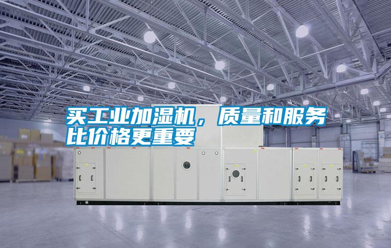 買工業(yè)加濕機(jī)，質(zhì)量和服務(wù)比價(jià)格更重要