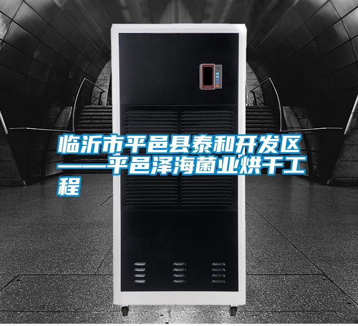臨沂市平邑縣泰和開(kāi)發(fā)區(qū)——平邑澤海菌業(yè)烘干工程
