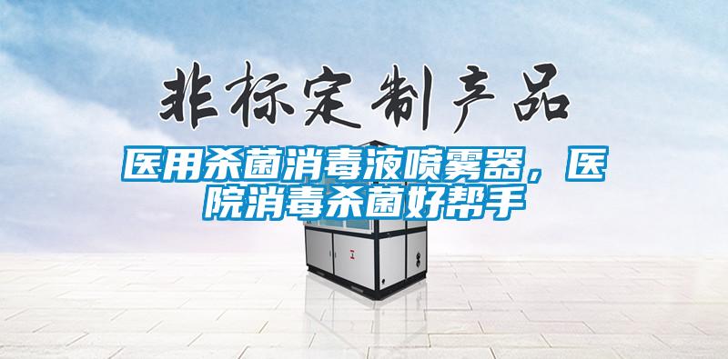 醫(yī)用殺菌消毒液噴霧器，醫(yī)院消毒殺菌好幫手