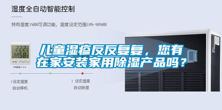 兒童濕疹反反復(fù)復(fù)，您有在家安裝家用除濕產(chǎn)品嗎？