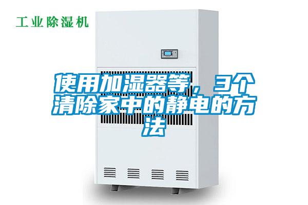 使用加濕器等，3個清除家中的靜電的方法