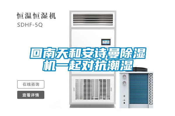 回南天和安詩曼除濕機(jī)一起對抗潮濕
