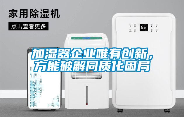 加濕器企業(yè)唯有創(chuàng)新，方能破解同質(zhì)化困局