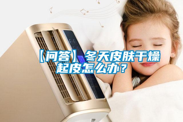 【問答】冬天皮膚干燥起皮怎么辦？