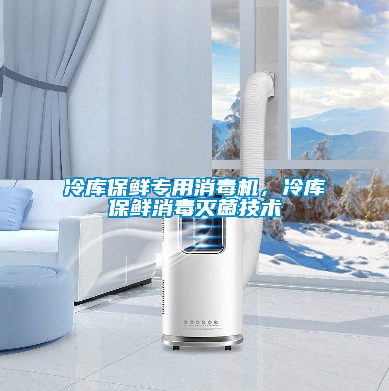 冷庫(kù)保鮮專用消毒機(jī)，冷庫(kù)保鮮消毒滅菌技術(shù)