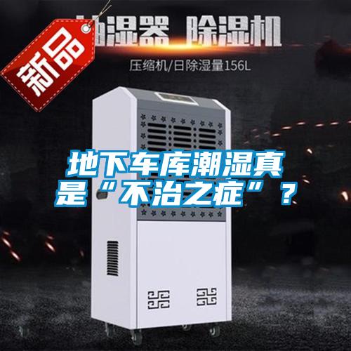 地下車庫潮濕真是“不治之癥”？