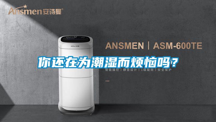 你還在為潮濕而煩惱嗎？