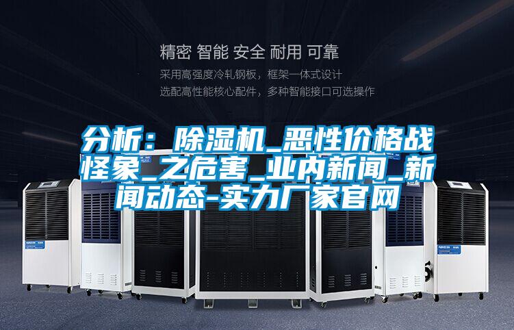 分析：除濕機_惡性價格戰(zhàn)怪象_之危害_業(yè)內新聞_新聞動態(tài)-實力廠家官網(wǎng)