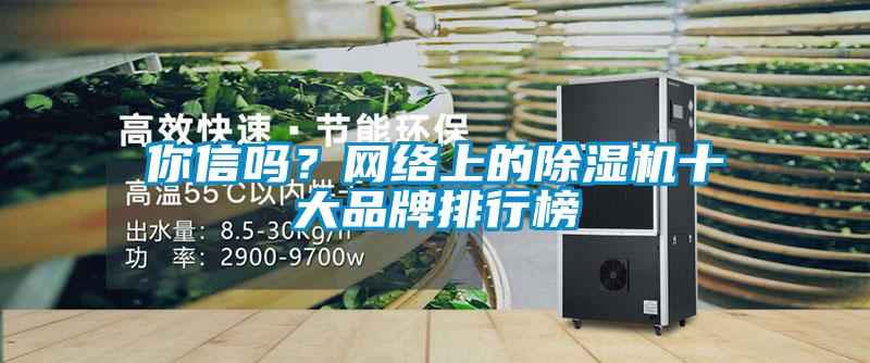 你信嗎？網(wǎng)絡(luò)上的除濕機(jī)十大品牌排行榜