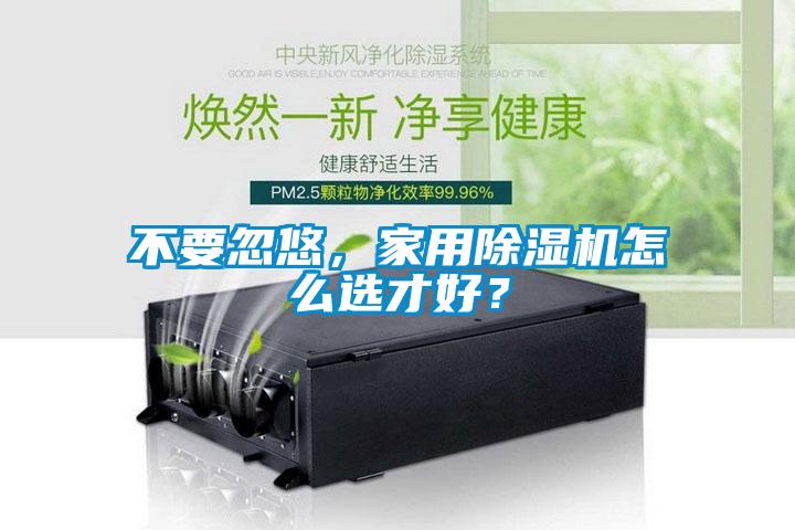 不要忽悠，家用除濕機(jī)怎么選才好？