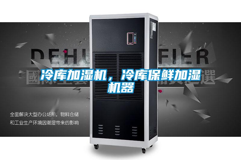 冷庫加濕機(jī)，冷庫保鮮加濕機(jī)器