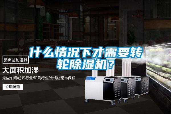 什么情況下才需要轉(zhuǎn)輪除濕機(jī)？