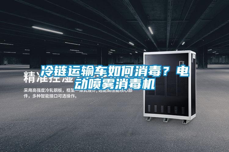 冷鏈運輸車如何消毒？電動噴霧消毒機(jī)