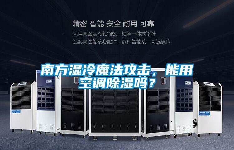南方濕冷魔法攻擊，能用空調(diào)除濕嗎？