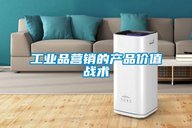 工業(yè)品營銷的產(chǎn)品價(jià)值戰(zhàn)術(shù)