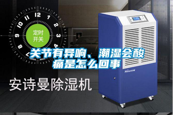 關節(jié)有異響、潮濕會酸痛是怎么回事