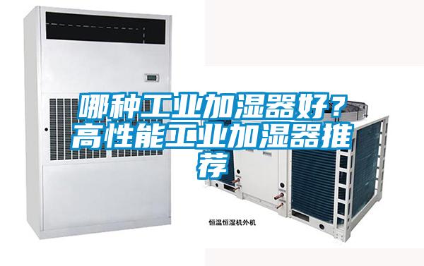 哪種工業(yè)加濕器好？高性能工業(yè)加濕器推薦