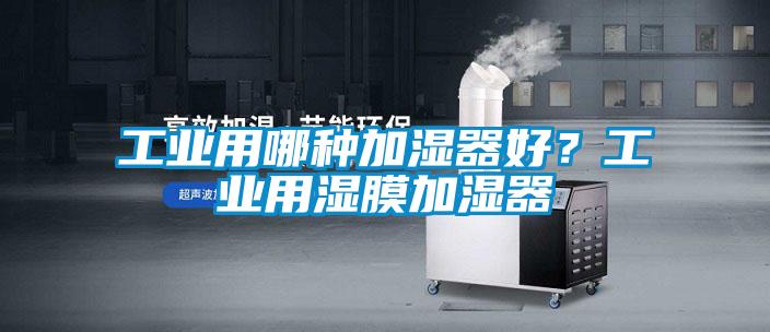 工業(yè)用哪種加濕器好？工業(yè)用濕膜加濕器