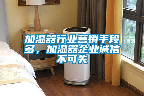 加濕器行業(yè)營銷手段多，加濕器企業(yè)誠信不可失