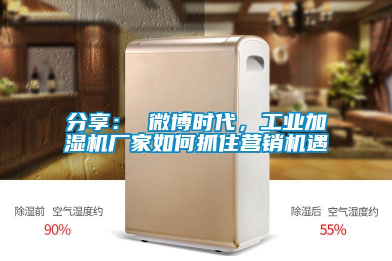 分享： 微博時(shí)代，工業(yè)加濕機(jī)廠家如何抓住營(yíng)銷(xiāo)機(jī)遇