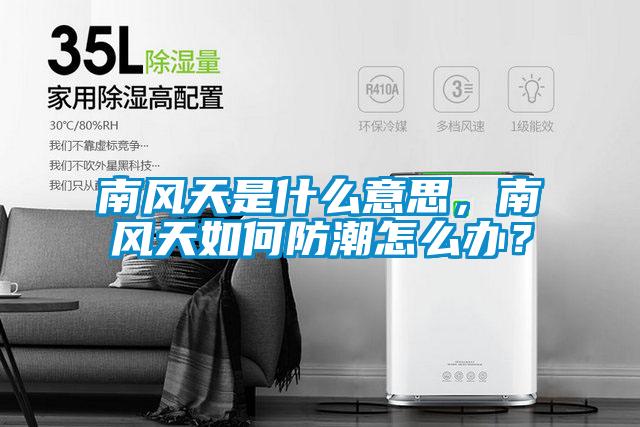 南風(fēng)天是什么意思，南風(fēng)天如何防潮怎么辦？