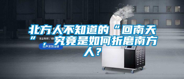 北方人不知道的“回南天”，究竟是如何折磨南方人？