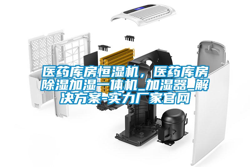 醫(yī)藥庫房恒濕機，醫(yī)藥庫房除濕加濕一體機_加濕器_解決方案-實力廠家官網(wǎng)