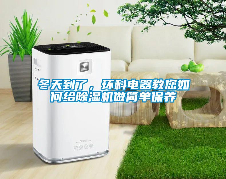 冬天到了，環(huán)科電器教您如何給除濕機做簡單保養(yǎng)