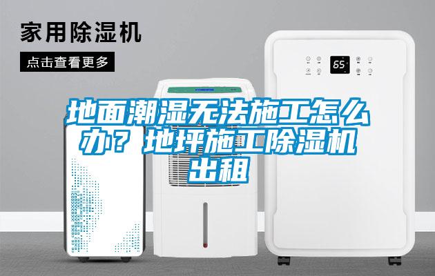 地面潮濕無法施工怎么辦？地坪施工除濕機出租
