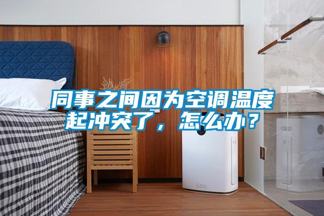 同事之間因?yàn)榭照{(diào)溫度起沖突了，怎么辦？