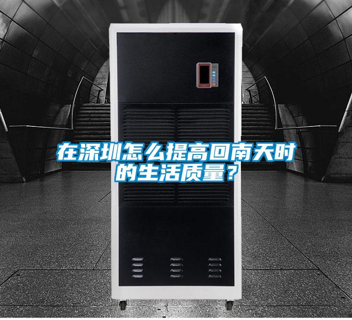 在深圳怎么提高回南天時的生活質(zhì)量？