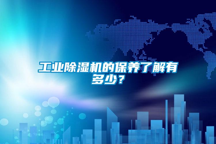 工業(yè)除濕機的保養(yǎng)了解有多少？