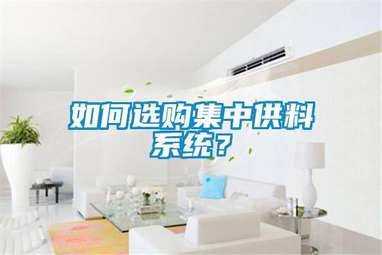 如何選購(gòu)集中供料系統(tǒng)？