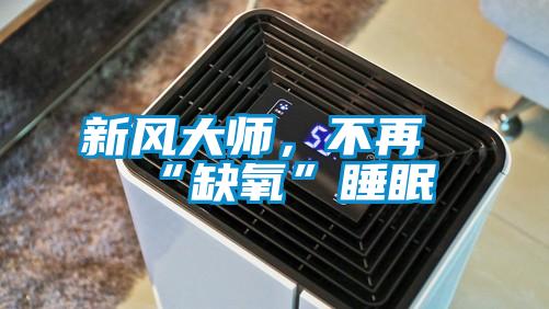 新風大師，不再“缺氧”睡眠