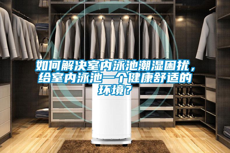 如何解決室內(nèi)泳池潮濕困擾，給室內(nèi)泳池一個健康舒適的環(huán)境？