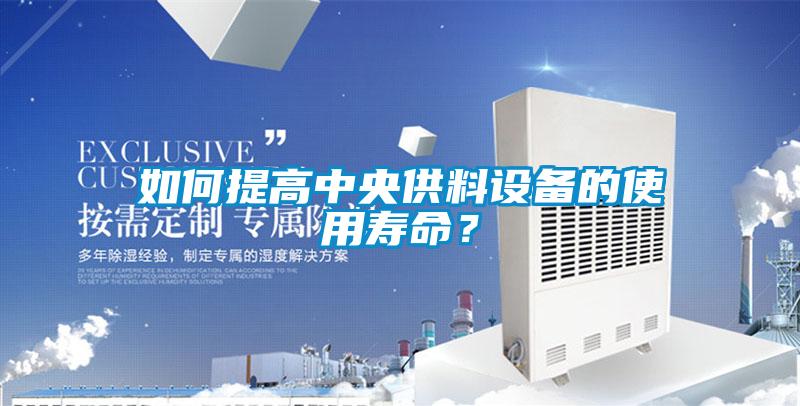 如何提高中央供料設備的使用壽命？