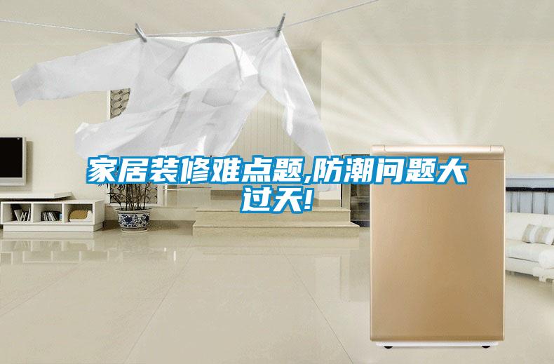 家居裝修難點(diǎn)題,防潮問題大過天!