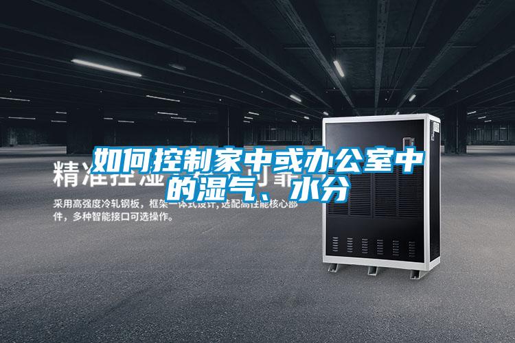 如何控制家中或辦公室中的濕氣、水分