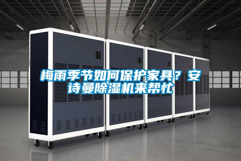 梅雨季節(jié)如何保護(hù)家具？安詩曼除濕機(jī)來幫忙