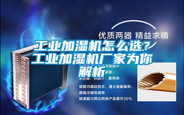 工業(yè)加濕機(jī)怎么選？工業(yè)加濕機(jī)廠家為你解析