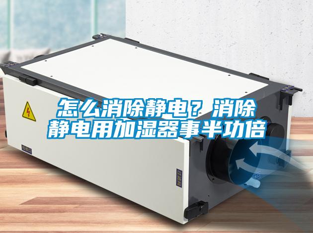 怎么消除靜電？消除靜電用加濕器事半功倍
