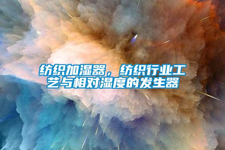 紡織加濕器，紡織行業(yè)工藝與相對(duì)濕度的發(fā)生器