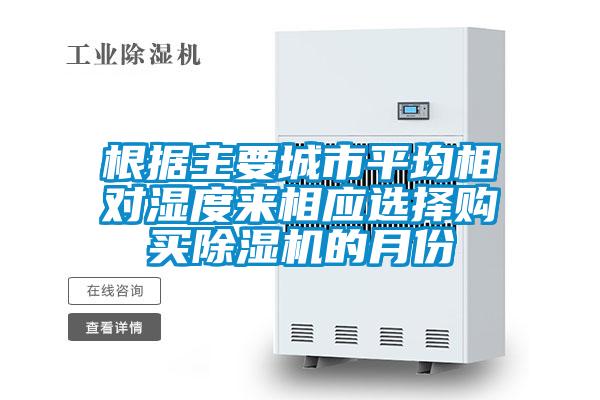 根據(jù)主要城市平均相對(duì)濕度來相應(yīng)選擇購買除濕機(jī)的月份